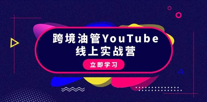 跨境油管YouTube线上营：大量实战一步步教你从理论到实操到赚钱（45节）|琦哥资源