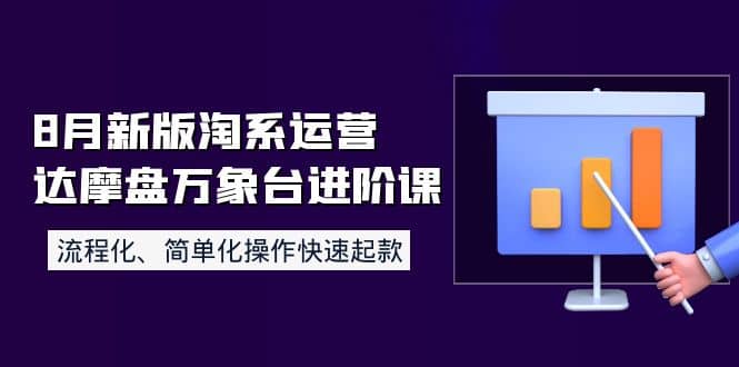 8月新版淘系运营达摩盘万象台进阶课：流程化、简单化操作快速起款|琦哥资源