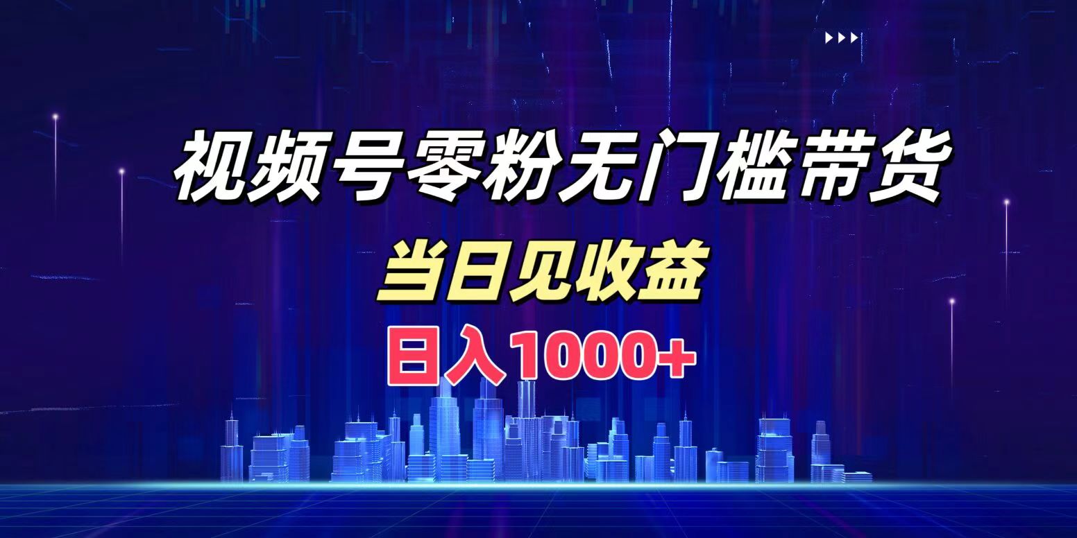 视频号0粉无门槛带货，日入1000+，当天见收益|琦哥资源