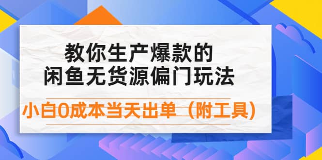 外面卖1999生产闲鱼爆款的无货源偏门玩法，小白0成本当天出单（附工具）|琦哥资源