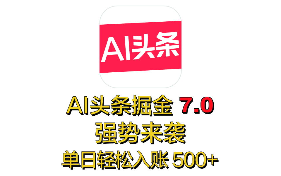 全网首发，2025 全新 “AI 头条掘金 7.0” 强势来袭，简单几步，小白也能上手，单号单人单日轻松入账 500+|琦哥资源