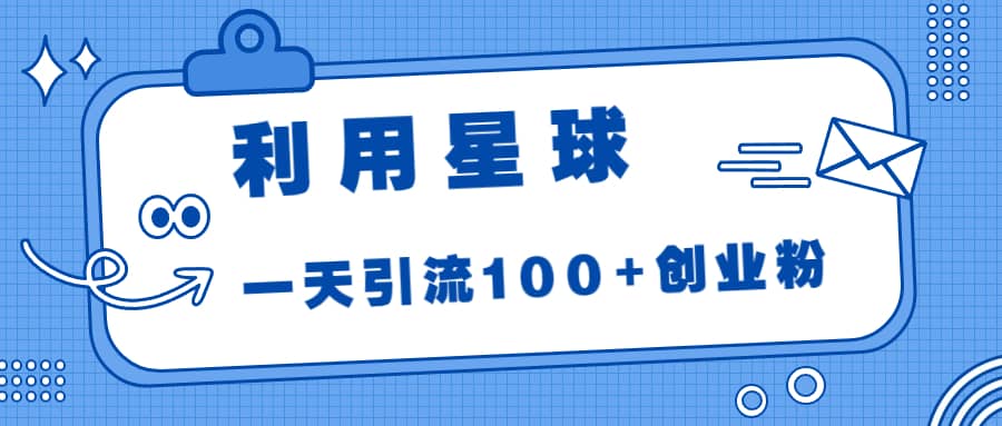 利用星球，一天引流100+创业粉|琦哥资源