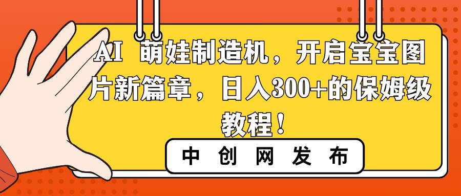 AI 萌娃制造机，开启宝宝图片新篇章，日入300+的保姆级教程！|琦哥资源