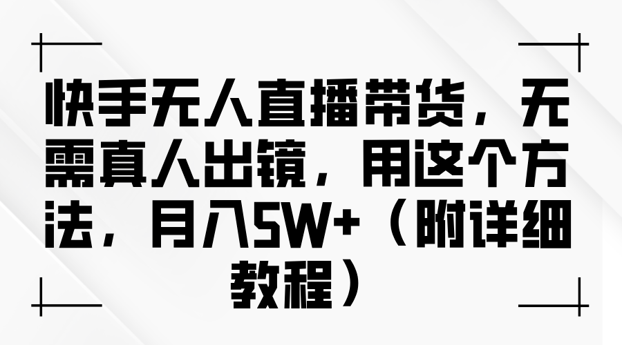 快手无人直播带货，无需真人出镜，用这个方法，月入5W+（附详细教程）|琦哥资源