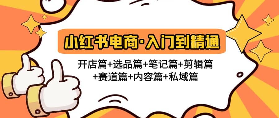 小红书电商入门到精通 开店篇+选品篇+笔记篇+剪辑篇+赛道篇+内容篇+私域篇|琦哥资源