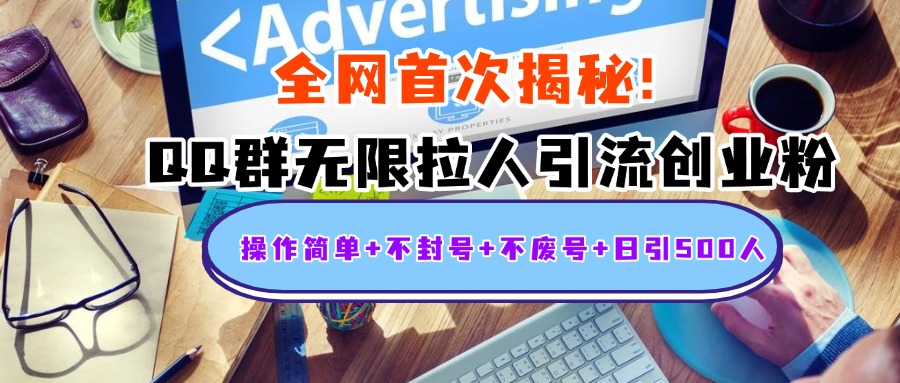 首次揭秘：QQ群无限拉人引流创业粉，操作简单+不封号+不废号+日引500人|琦哥资源