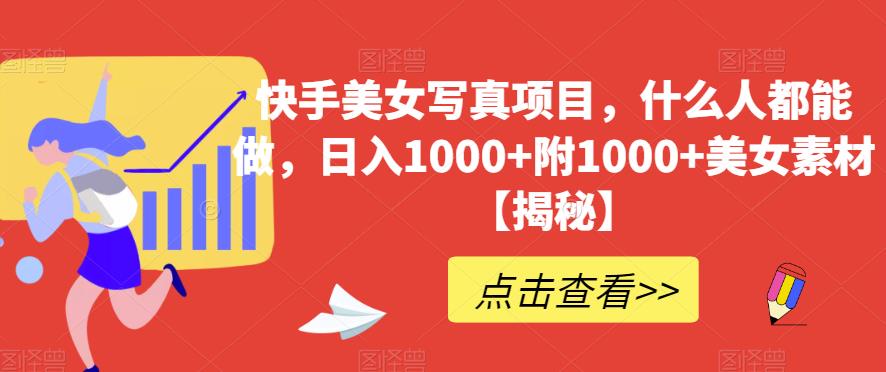 快手美女写真项目，什么人都能做，日入1000+附1000+美女素材【揭秘】|琦哥资源