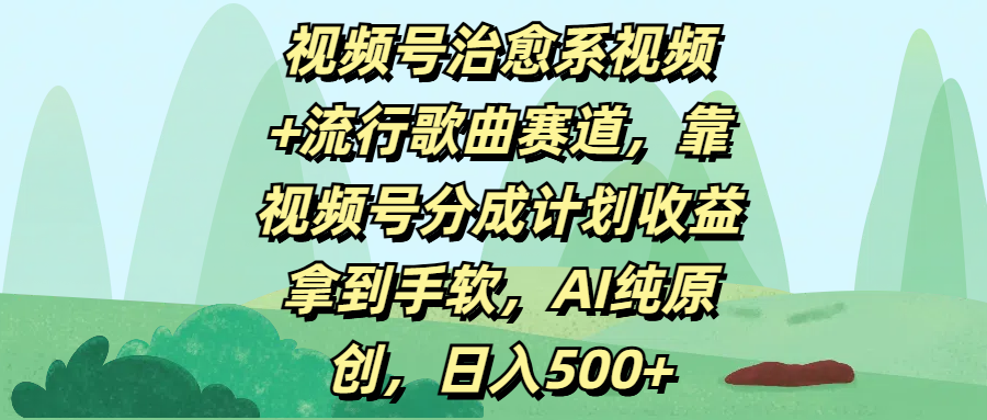 视频号治愈系视频+流行歌曲赛道，靠视频号分成计划收益拿到手软，AI纯原创，日入500+|琦哥资源