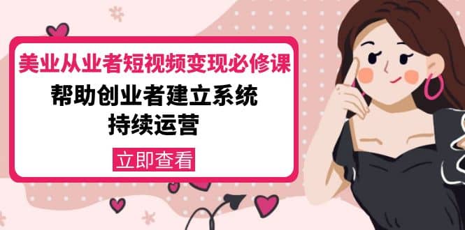 美业从业者短视频变现必修课：帮助创业者建立系统持续运营-价值3990元|琦哥资源