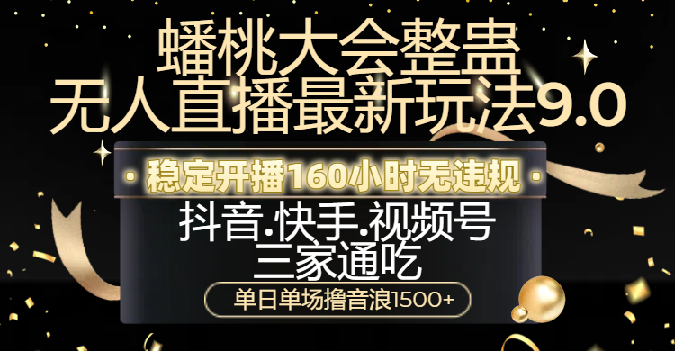蟠桃大会整蛊无人直播新玩法9.0，稳定开播160小时无违规，抖音、快手、视频号三家通吃，单日单场撸音浪1500+|琦哥资源