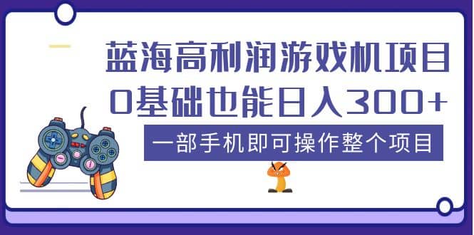 蓝海高利润游戏机项目，0基础也能日入300+。一部手机即可操作整个项目|琦哥资源
