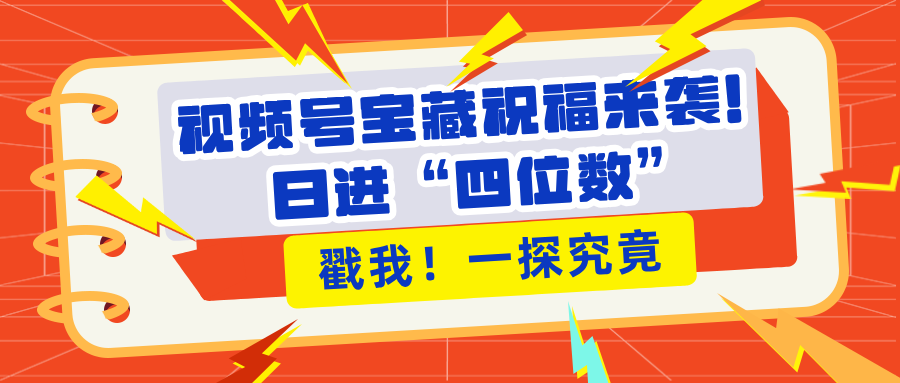 视频号宝藏祝福来袭！粉丝无忧扩张，带货效能翻倍，日进“四位数” 近在咫尺|琦哥资源