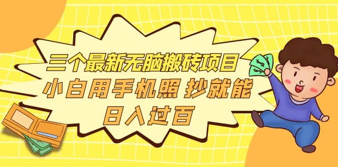 三个最新无脑搬砖项目，小白用手机照抄就能日入过百|琦哥资源