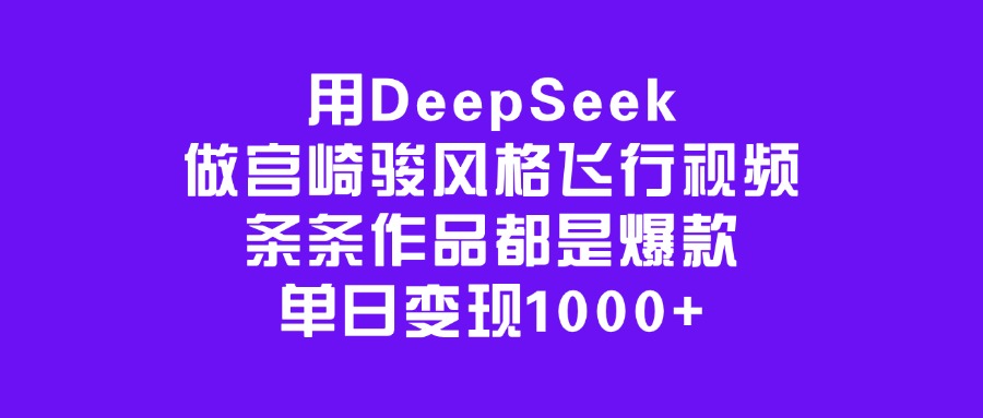 用DeepSeek做宫崎骏风格飞行视频，条条作品都是爆款，单日变现1000+|琦哥资源