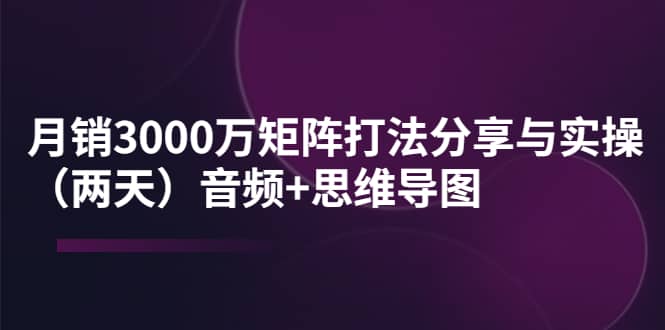 某线下培训：月销3000万矩阵打法分享与实操（两天）音频+思维导图|琦哥资源