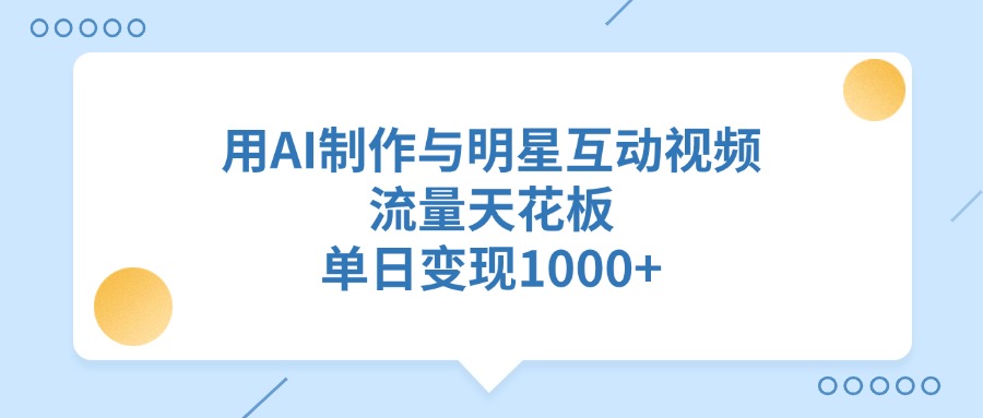 用AI制作与明星互动视频，流量天花板，单日变现1000+|琦哥资源