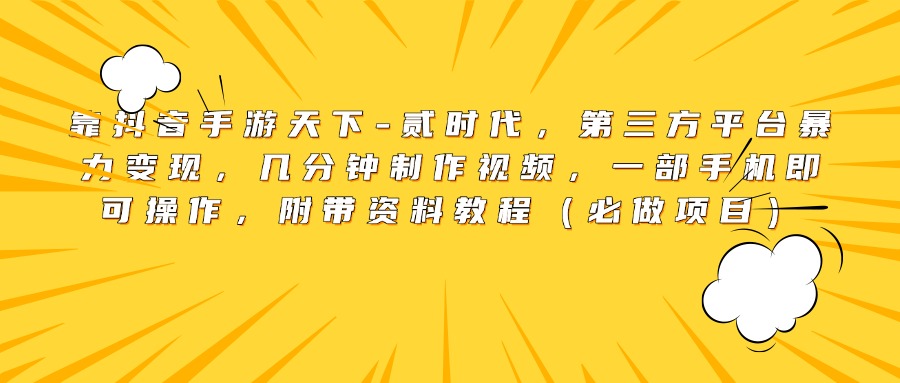 靠抖音手游天下-贰时代，第三方平台暴力变现，几分钟制作视频，一部手机即可操作，附带资料教程（必做项目）|琦哥资源