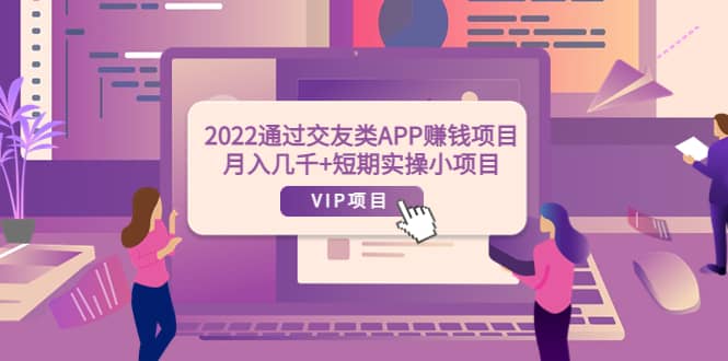 2022通过交友类APP赚钱项目：月入几千+短期实操小项目（可提现）|琦哥资源