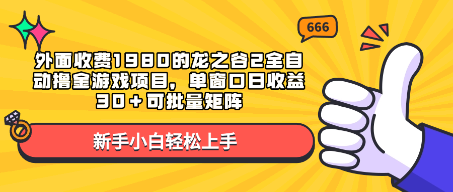 外面收费1980的龙之谷2全自动撸金游戏项目，单窗口日收益30＋可批量矩阵|琦哥资源