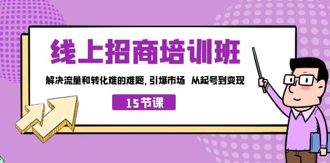 线上·招商培训班，解决流量和转化难的难题 引爆市场 从起号到变现（15节）|琦哥资源