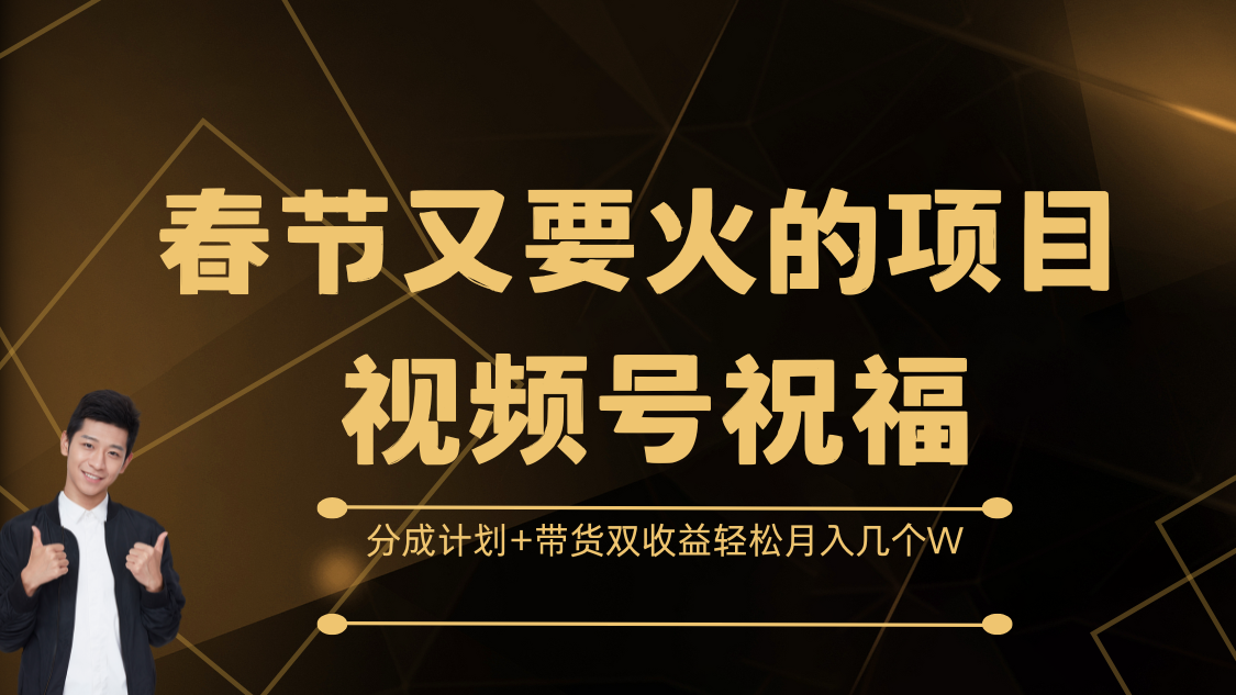 春节又要火的项目，视频号祝福，分成计划+带货双收益，轻松月入几个W|琦哥资源