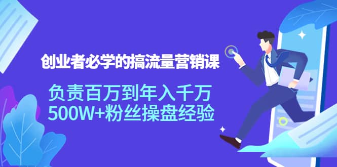 创业者必学的搞流量营销课：负责百万到年入千万，500W+粉丝操盘经验|琦哥资源