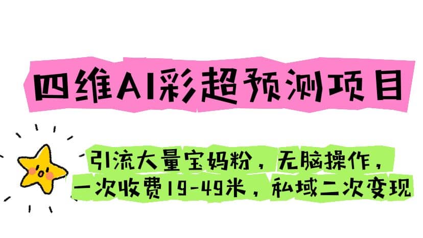 四维AI彩超预测项目 引流大量宝妈粉 无脑操作 一次收费19-49 私域二次变现|琦哥资源