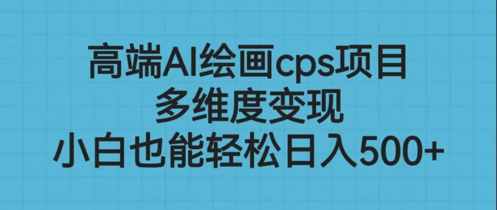 高端AI绘画cps项目，多维度变现，小白也能轻松日入500+|琦哥资源