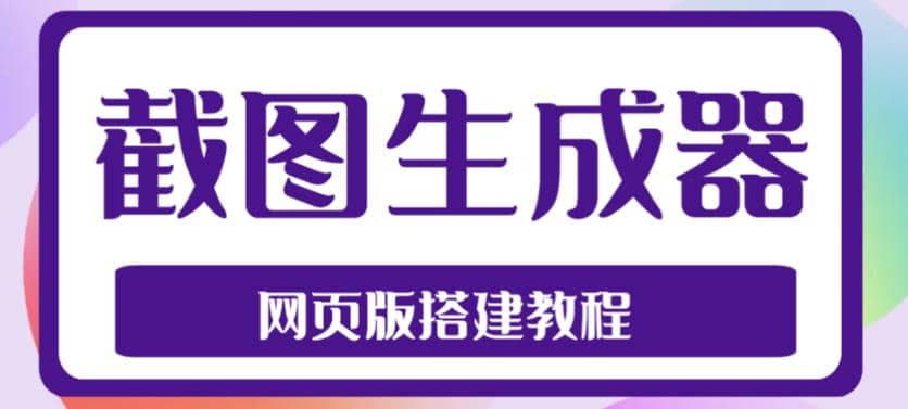 2023最新在线截图生成器源码+搭建视频教程，支持电脑和手机端在线制作生成|琦哥资源