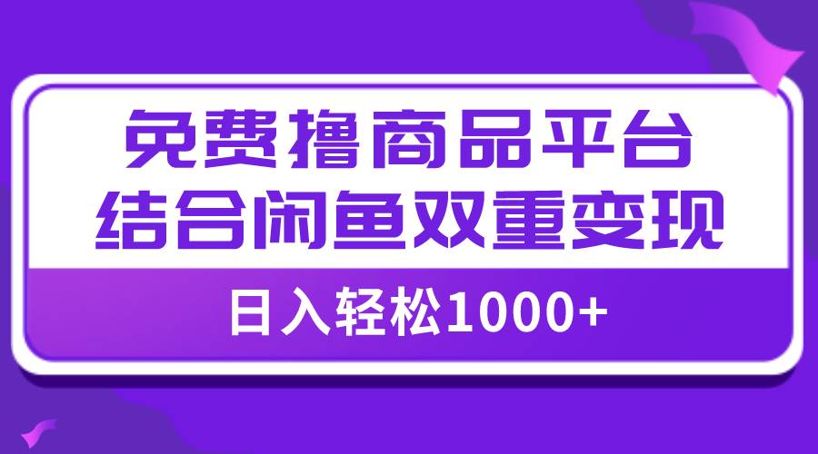 【全网首发】日入1000＋免费撸商品平台+闲鱼双平台硬核变现，小白轻松上手|琦哥资源