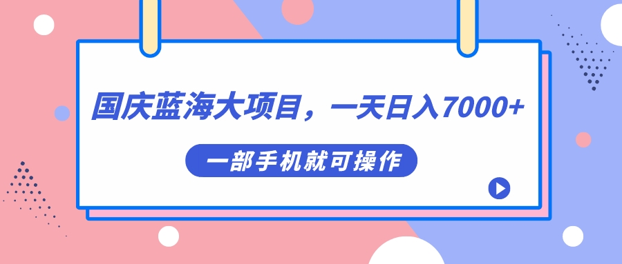国庆蓝海大项目，一天日入7000+，一部手机就可操作|琦哥资源