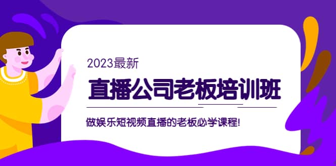 直播公司老板培训班：做娱乐短视频直播的老板必学课程|琦哥资源