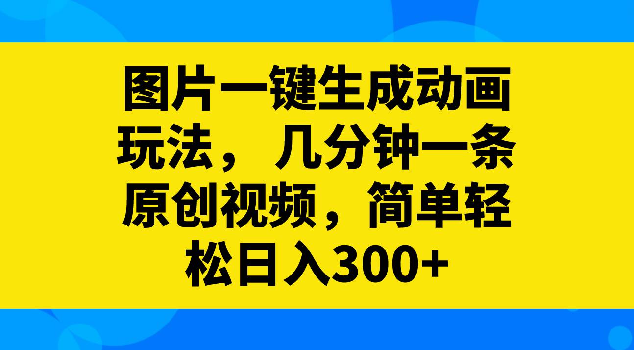 图片一键生成动画玩法，几分钟一条原创视频，简单轻松日入300+|琦哥资源