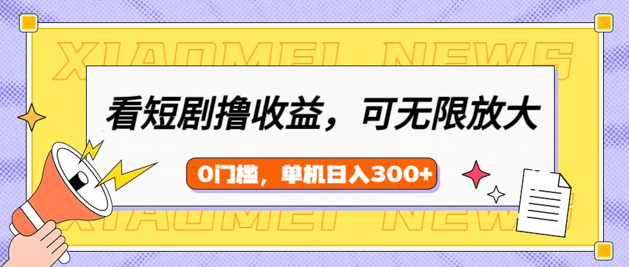 看短剧领收益，可矩阵无限放大，单机日收益300+，新手小白轻松上手！|琦哥资源