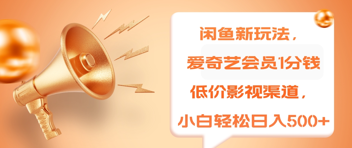 闲鱼新玩法，爱奇艺会员1分钱及各种低价影视渠道，小白轻松日入500+|琦哥资源