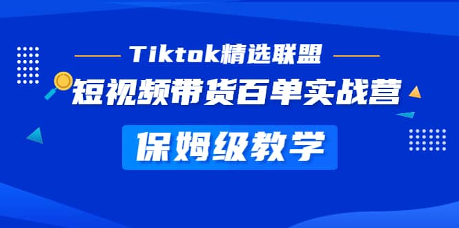 Tiktok精选联盟·短视频带货百单实战营 保姆级教学 快速成为Tiktok带货达人|琦哥资源