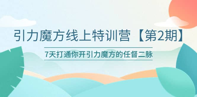 引力魔方线上特训营【第二期】五月新课，7天打通你开引力魔方的任督二脉|琦哥资源