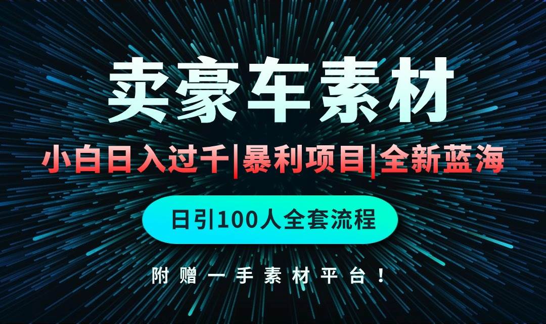 通过卖豪车素材日入过千，空手套白狼！简单重复操作，全套引流流程.！|琦哥资源