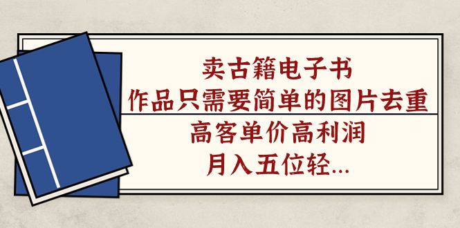卖古籍电子书，作品只需要简单的图片去重，高客单价高利润，月入五位轻轻松松|琦哥资源
