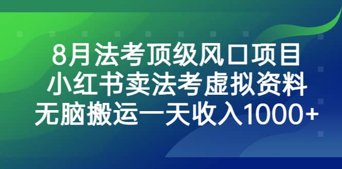 8月法考顶级风口项目，小红书卖法考虚拟资料，无脑搬运一天收入1000+|琦哥资源