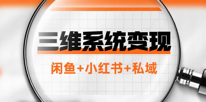 三维系统变现项目：普通人首选-年入百万的翻身项目，闲鱼+小红书+私域|琦哥资源