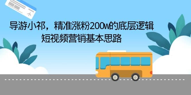 导游小祁，精准涨粉200w的底层逻辑，短视频营销基本思路|琦哥资源