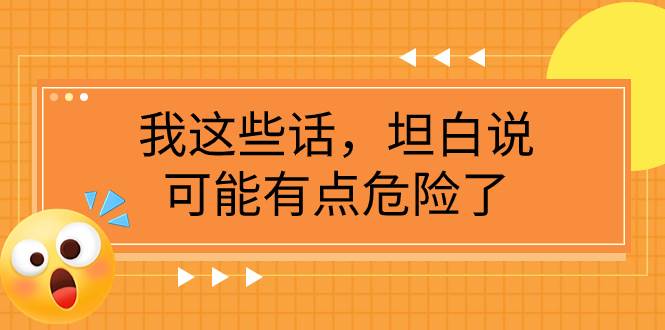 某公众号付费文章《我这些话，坦白说，可能有点危险了》|琦哥资源