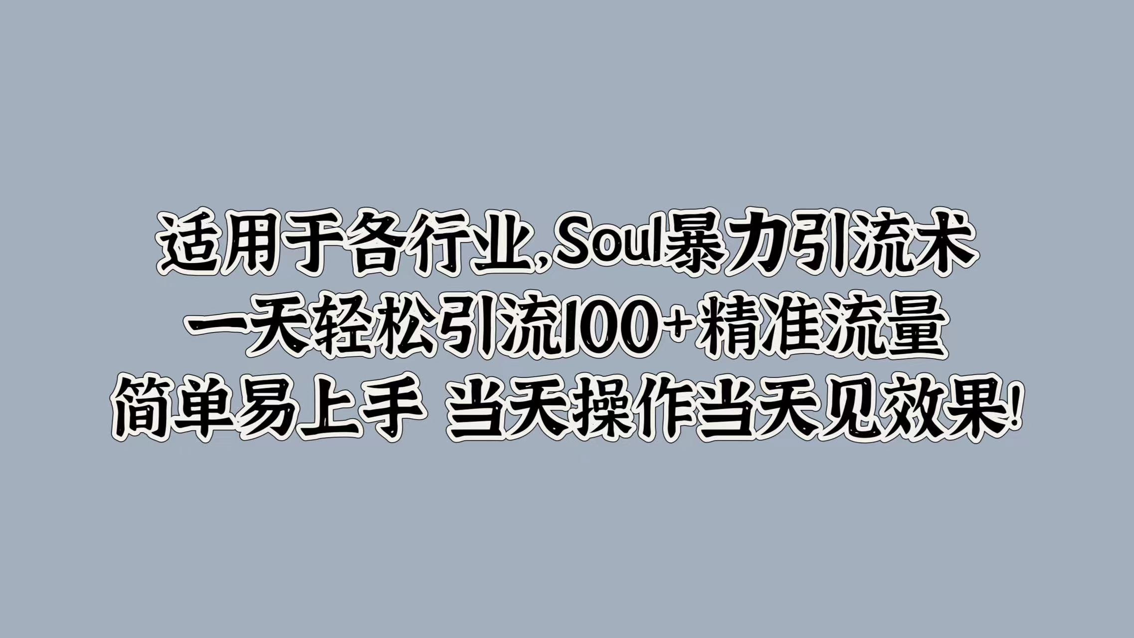 适用于各行业，Soul暴力引流术，一天轻松引流100+精准流量，简单易上手 当天操作当天见效果!|琦哥资源