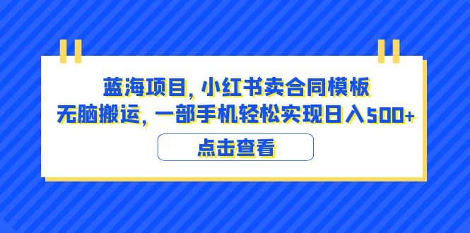 蓝海项目 小红书卖合同模板 无脑搬运 一部手机日入500+（教程+4000份模板）|琦哥资源