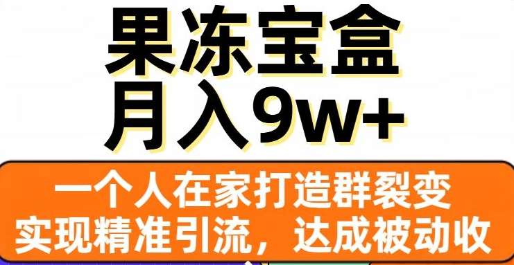 果冻宝盒，通过精准引流和裂变群，实现被动收入，日入3000+|琦哥资源