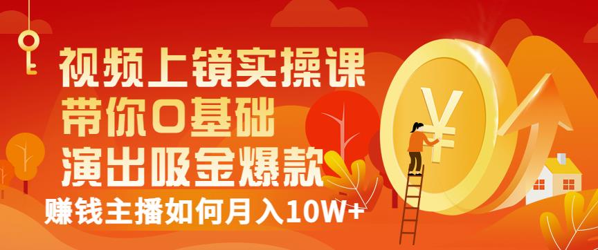 视频上镜实操课：带你0基础演出吸金爆款，赚钱主播如何月入10W+|琦哥资源
