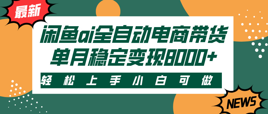 闲鱼ai全自动电商带货，轻松上手，小白可做，单月稳定变现8000+|琦哥资源