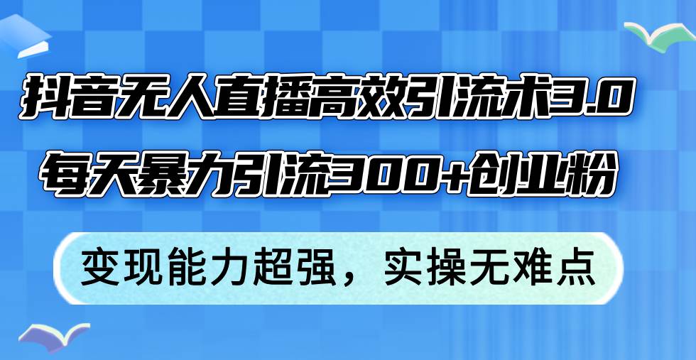 抖音无人直播高效引流术3.0，每天暴力引流300+创业粉，变现能力超强，…|琦哥资源