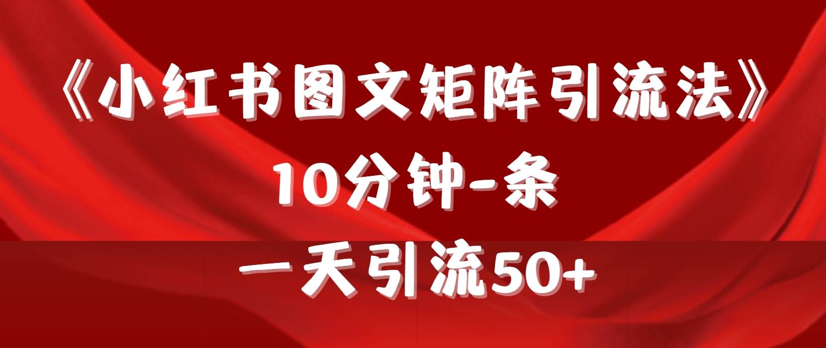 《小红书图文矩阵引流法》 10分钟-条 ，一天引流50+|琦哥资源